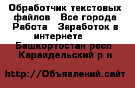 Обработчик текстовых файлов - Все города Работа » Заработок в интернете   . Башкортостан респ.,Караидельский р-н